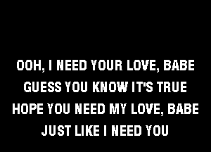 00H, I NEED YOUR LOVE, BABE
GUESS YOU KNOW IT'S TRUE
HOPE YOU NEED MY LOVE, BABE
JUST LIKE I NEED YOU