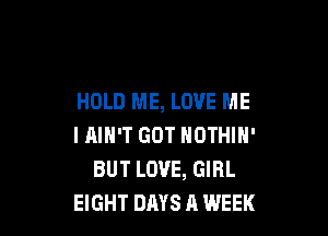 HOLD ME, LOVE ME

I AIN'T GOT NOTHIN'
BUT LOVE, GIRL
EIGHT DAYS A WEEK