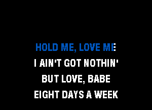 HOLD ME, LOVE ME

I AIN'T GOT NOTHIN'
BUT LOVE, BABE
EIGHT DAYS A WEEK