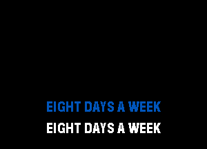 EIGHT DAYS A WEEK
EIGHT DAYS A WEEK