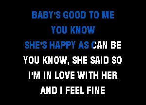 BRBY'S GOOD TO ME
YOU KNOW
SHE'S HAPPY AS CAN BE
YOU KNOW, SHE SAID SO
I'M IN LOVE WITH HER

AND I FEEL FINE l