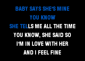 BABY SAYS SHE'S MINE
YOU KNOW
SHE TELLS ME ALL THE TIME
YOU KNOW, SHE SAID SO
I'M IN LOVE WITH HER
AND I FEEL FIHE