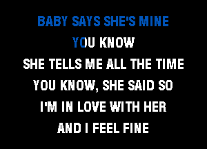 BABY SAYS SHE'S MINE
YOU KNOW
SHE TELLS ME ALL THE TIME
YOU KNOW, SHE SAID SO
I'M IN LOVE WITH HER
AND I FEEL FIHE