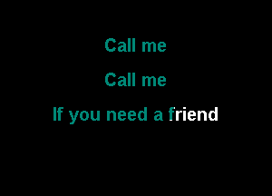 Call me

Call me

If you need a friend