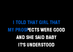 I TOLD THAT GIRL THAT
MY PROSPECTS WERE GOOD
AND SHE SAID BABY
IT'S UHDERSTOOD