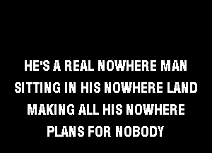 HE'S A REAL NOWHERE MAN
SITTING IN HIS NOWHERE LAND
MAKING ALL HIS NOWHERE
PLANS FOR NOBODY