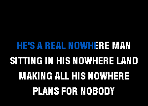 HE'S A REAL NOWHERE MAN
SITTING IN HIS NOWHERE LAND
MAKING ALL HIS NOWHERE
PLANS FOR NOBODY