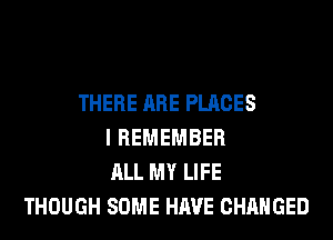 THERE ARE PLACES
I REMEMBER
ALL MY LIFE
THOUGH SOME HAVE CHANGED