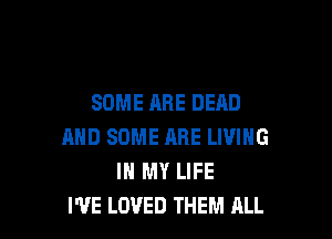 SOME ARE DEAD

MID SOME FIRE LIVING
IN MY LIFE
I'VE LOVED THEM ALL