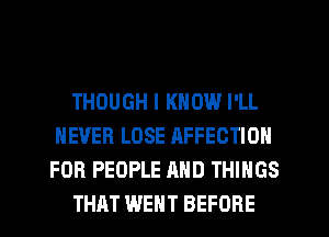 THOUGH I KNOW I'LL
NEVER LOSE AFFECTION
FOR PEOPLE AND THINGS

THAT WENT BEFORE