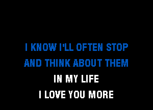 I KNOW I'LL OFTEN STOP

AND THINK ABOUT THEM
IN MY LIFE
I LOVE YOU MORE