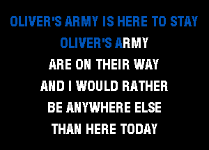 OLIVER'S ARMY IS HERE TO STAY
OLIVER'S ARMY
ARE ON THEIR WAY
AND I WOULD RATHER
BE ANYWHERE ELSE
THAN HERE TODAY