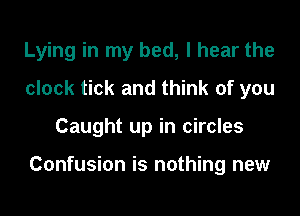 Lying in my bed, I hear the
clock tick and think of you

Caught up in circles

Confusion is nothing new