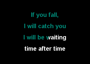 If you fall,

I will catch you

I will be waiting

time after time