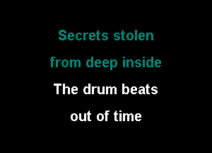 Secrets stolen

from deep inside

The drum beats

out of time