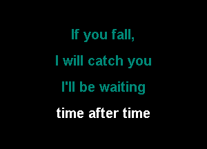 If you fall,

I will catch you

I'll be waiting

time after time