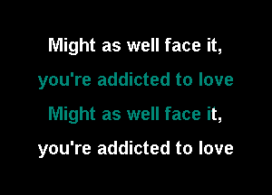 Might as well face it,

you're addicted to love

Might as well face it,

you're addicted to love