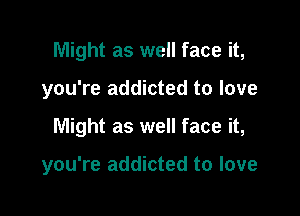 Might as well face it,

you're addicted to love

Might as well face it,

you're addicted to love