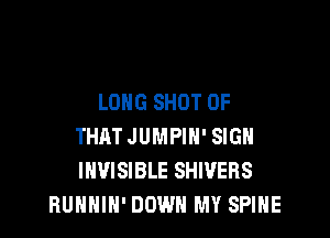 LONG SHOT 0F

THATJUMPIH' SIGN
INVISIBLE SHIVERS
BUHNIH' DOWN MY SPIHE
