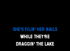 SHE'S FILIH' HER NAILS
WHILE THEY'RE
DRAGGIH' THE LAKE