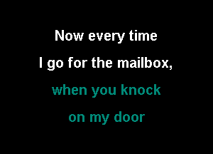 Now every time

I go for the mailbox,

when you knock

on my door