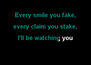 Every smile you fake,

every claim you stake,

I'll be watching you