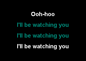 Ooh-hoo

I'll be watching you

I'll be watching you

I'll be watching you