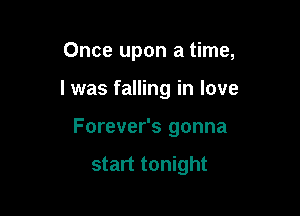 Once upon a time,

I was falling in love

Forever's gonna

start tonight