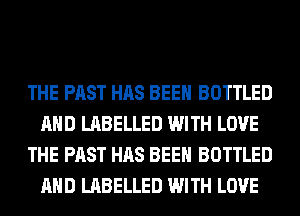 THE PAST HAS BEEN BOTTLED
AND LABELLED WITH LOVE
THE PAST HAS BEEN BOTTLED
AND LABELLED WITH LOVE