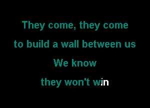 They come, they come

to build a wall between us
We know

they won't win