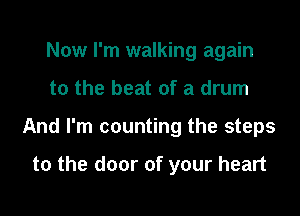Now I'm walking again

to the beat of a drum

And I'm counting the steps

to the door of your heart