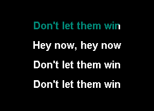Don't let them win

Hey now, hey now

Don't let them win

Don't let them win