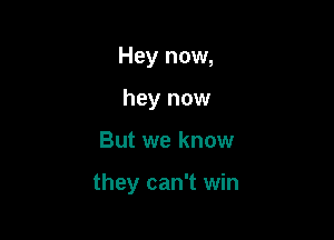 Hey now,
hey now

But we know

they can't win