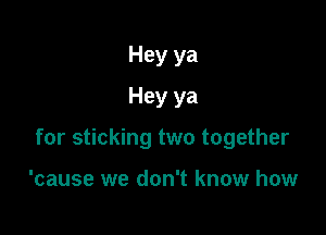 Hey ya
Hey ya

for sticking two together

'cause we don't know how