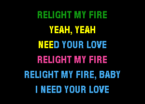 RELIGHT MY FIRE
YEAH, YEAH
NEED YOUR LOVE
RELIGHT MY FIRE
HELIGHT MY FIRE, BABY

I NEED YOUR LOVE l