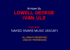 Written By

NAKED SNAKE MUSIC (ASCAPJ

ALL RIGHTS RESERVED
USED BY PERMISSION