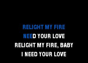 RELIGHT MY FIRE
NEED YOUR LOVE
RELIGHT MY FIRE, BABY

I NEED YOUR LOVE l