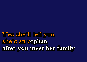 Yes she'll tell you
she's an orphan
after you meet her family