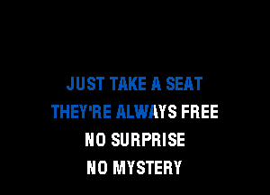 JUST TAKE A SEAT

THEY'RE ALWAYS FREE
H0 SURPRISE
H0 MYSTERY