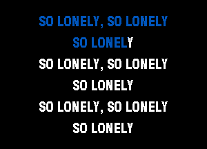 SD LONELY, SD LONELY
SD LONELY

SO LONELY, SO LONELY
SO LONELY

SD LONELY, SO LONELY

SO LONELY l