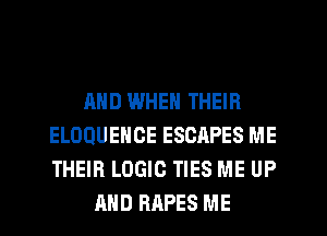 MID WHEN THEIR
ELOQUEHOE ESCAPES ME
THEIR LOGIC TIES ME UP

AND RAPES ME