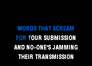 WORDS THAT SCREAM
FOR YOUR SUBMISSION
AND HO-DHE'S JAMMIHG

THEIR TRANSMISSION l