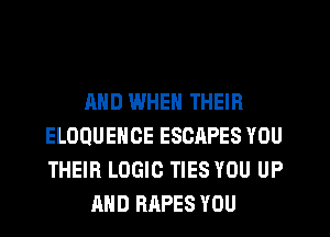 AND WHEN THEIR
ELOQUEHOE ESCAPES YOU
THEIR LOGIC TIES YOU UP

AND BAPES YOU