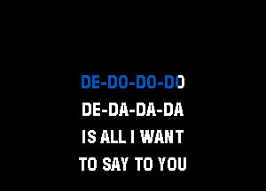 DE-DO-DO-DO

DE-DA-DA-DA
IS ALL I WANT
TO SAY TO YOU