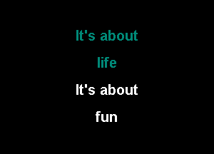 It's about
life

It's about

fun