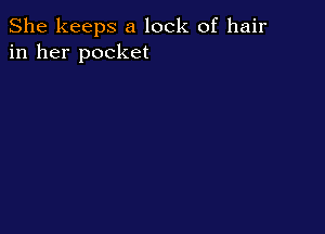 She keeps a lock of hair
in her pocket