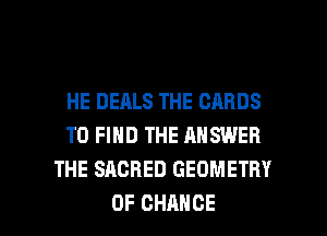 HEDEALSTHECARDS
TO FIND THE ANSWER
THE SACRED GEOMETRY

OF CHANGE l