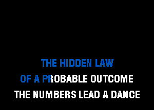 THE HIDDEN LAW
OF A PROBABLE OUTCOME
THE NUMBERS LEAD A DANCE