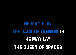 HE MAY PLAY

THE JACK 0F DIAMONDS
HE MAY LAY
THE QUEEN OF SPADES