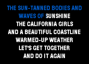 THE SUH-TAHHED BODIES AND
WAVES 0F SUNSHINE
THE CALIFORNIA GIRLS
AND A BEAUTIFUL COASTLINE
WARMED-UP WEATHER
LET'S GET TOGETHER
AND DO IT AGAIN